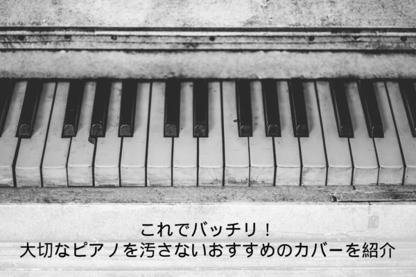 これでバッチリ 大切なピアノを汚さないおすすめのカバーを紹介 ピアノ塾